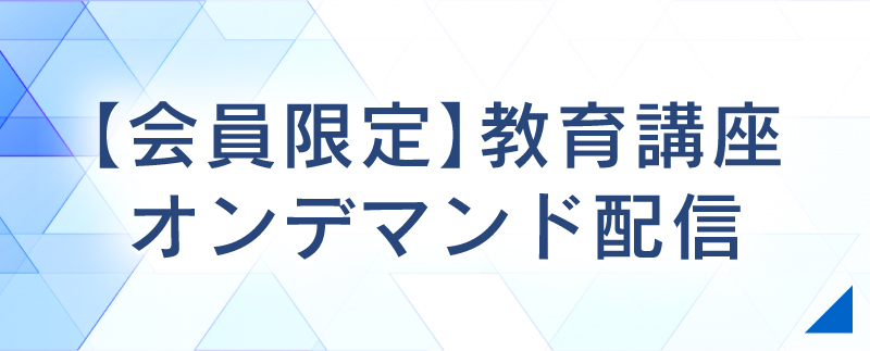 【会員限定】教育講座オンデマンド配信